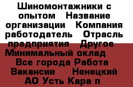 Шиномонтажники с опытом › Название организации ­ Компания-работодатель › Отрасль предприятия ­ Другое › Минимальный оклад ­ 1 - Все города Работа » Вакансии   . Ненецкий АО,Усть-Кара п.